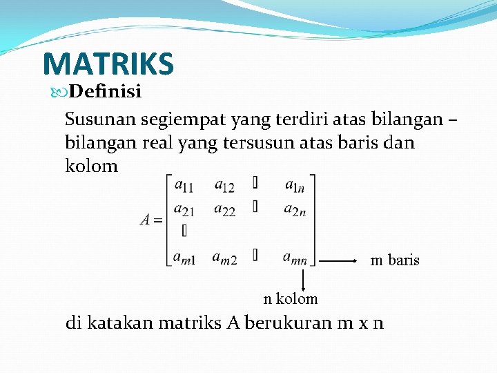 MATRIKS Definisi Susunan segiempat yang terdiri atas bilangan – bilangan real yang tersusun atas