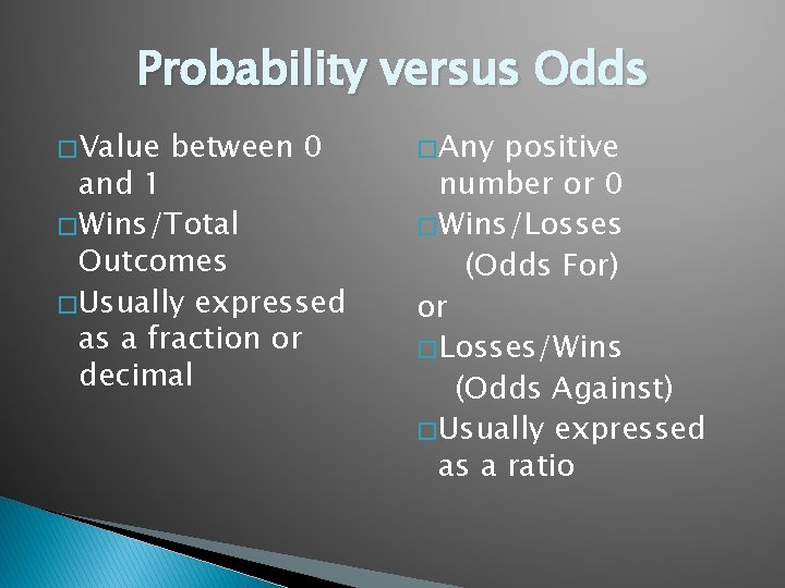 Probability versus Odds � Value between 0 and 1 � Wins/Total Outcomes � Usually