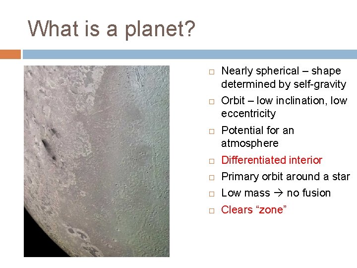What is a planet? Nearly spherical – shape determined by self-gravity Orbit – low