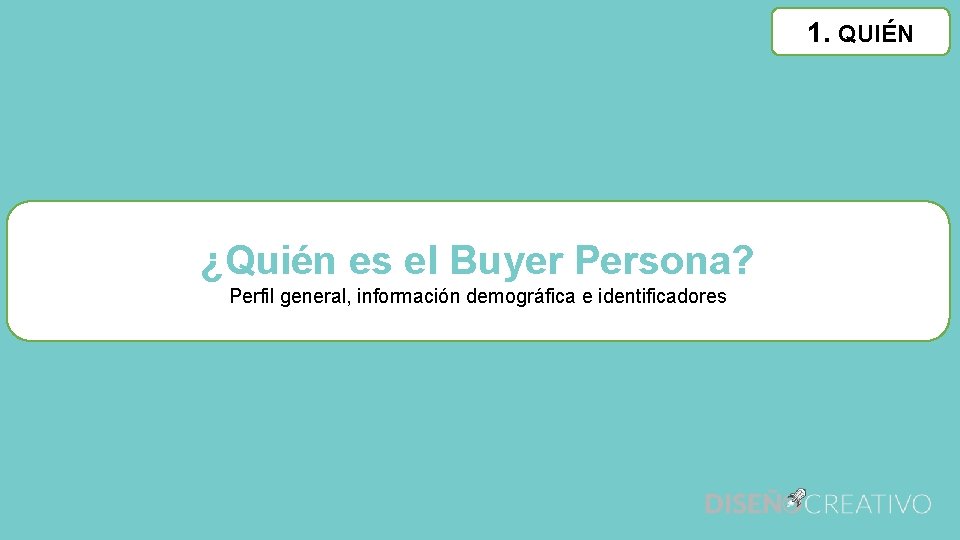 1. QUIÉN ¿Quién es el Buyer Persona? Perfil general, información demográfica e identificadores 