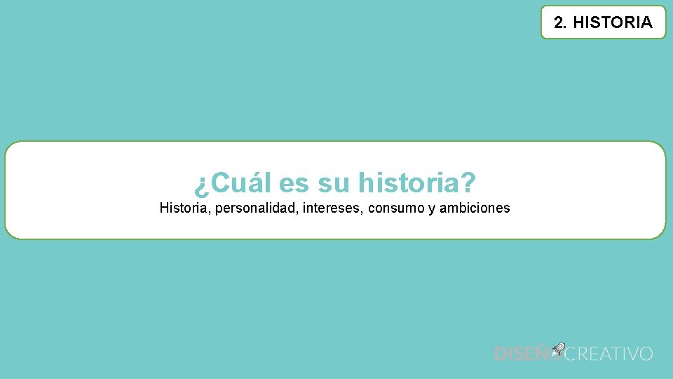 2. HISTORIA ¿Cuál es su historia? Historia, personalidad, intereses, consumo y ambiciones 