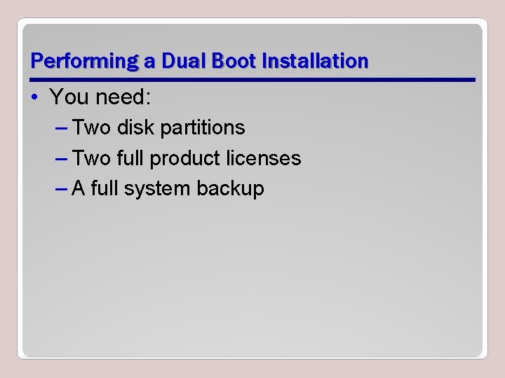 Performing a Dual Boot Installation • You need: – Two disk partitions – Two