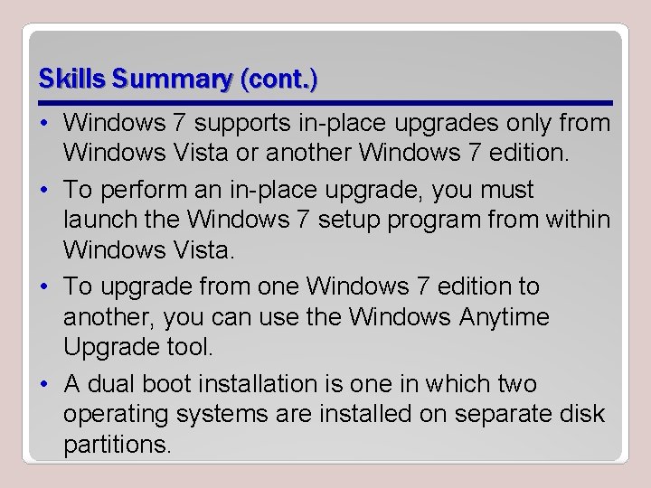 Skills Summary (cont. ) • Windows 7 supports in-place upgrades only from Windows Vista