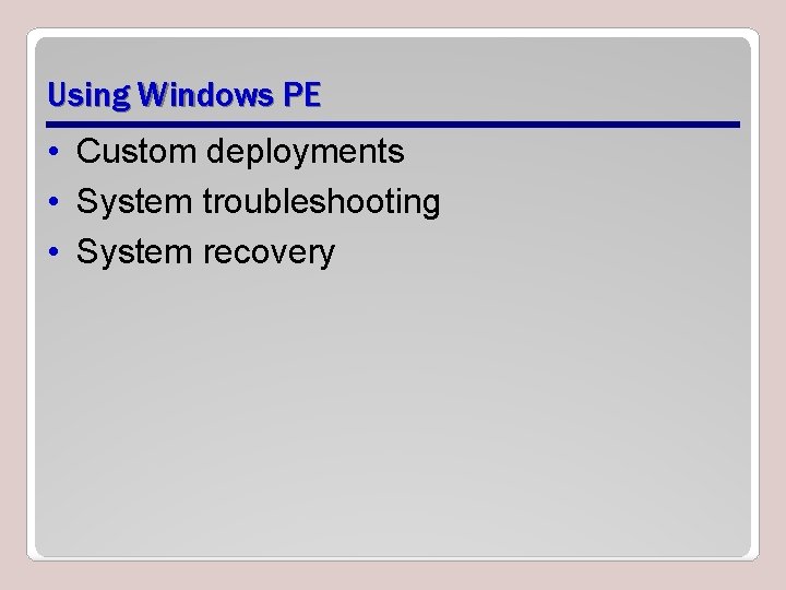 Using Windows PE • Custom deployments • System troubleshooting • System recovery 