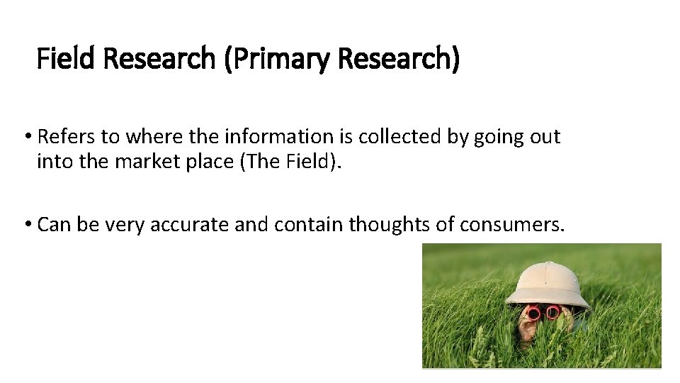 Field Research (Primary Research) • Refers to where the information is collected by going