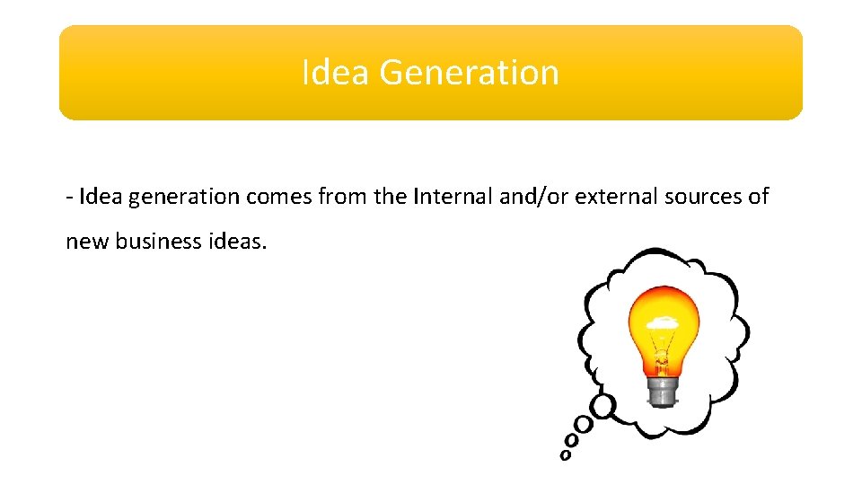 Idea Generation - Idea generation comes from the Internal and/or external sources of new