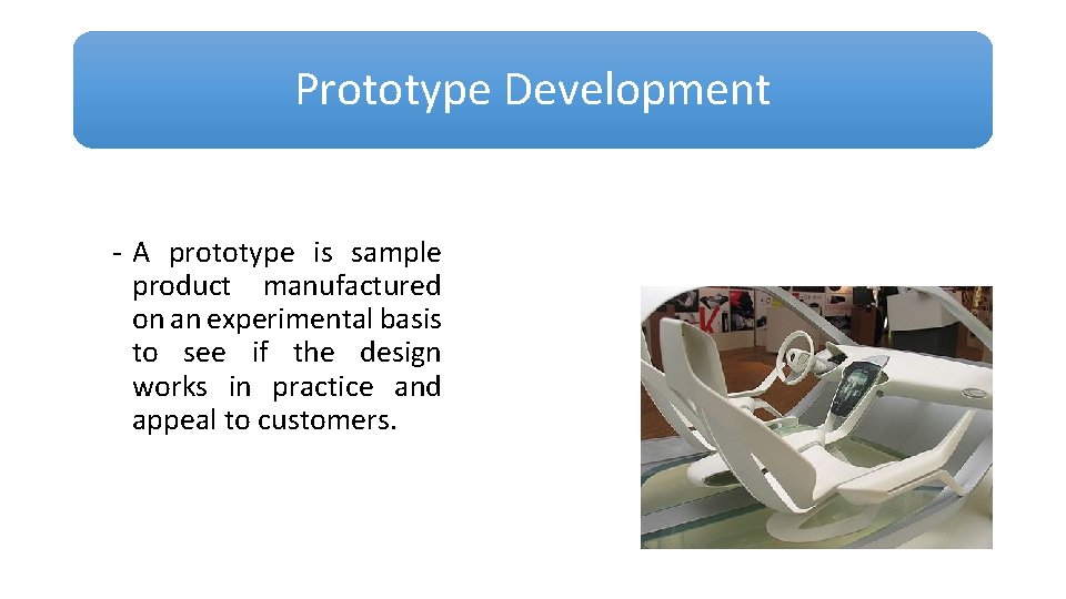 Prototype Development - A prototype is sample product manufactured on an experimental basis to