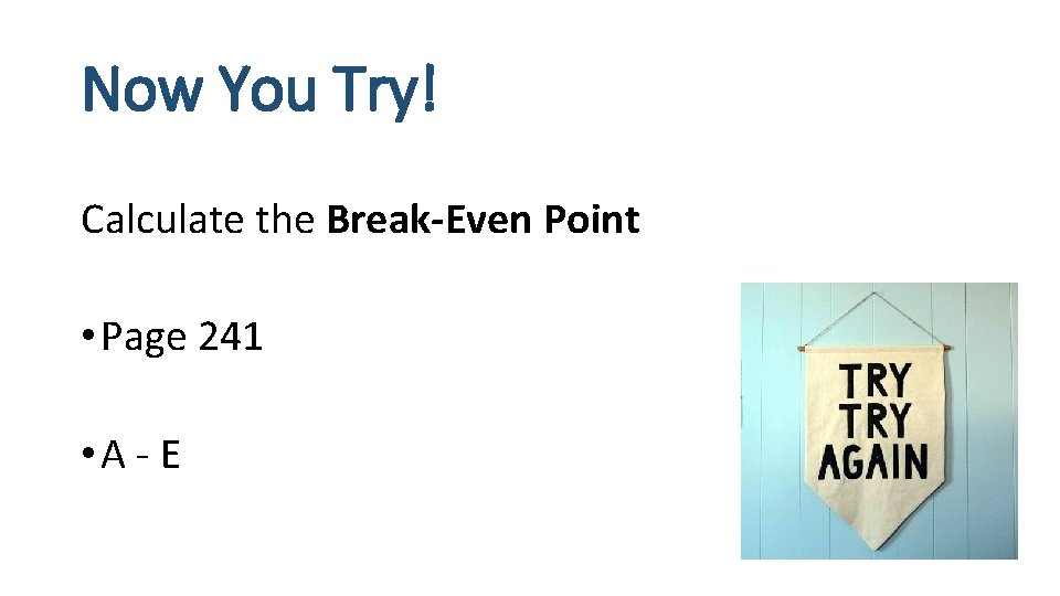 Now You Try! Calculate the Break-Even Point • Page 241 • A - E