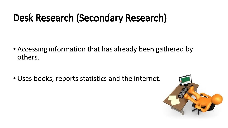 Desk Research (Secondary Research) • Accessing information that has already been gathered by others.