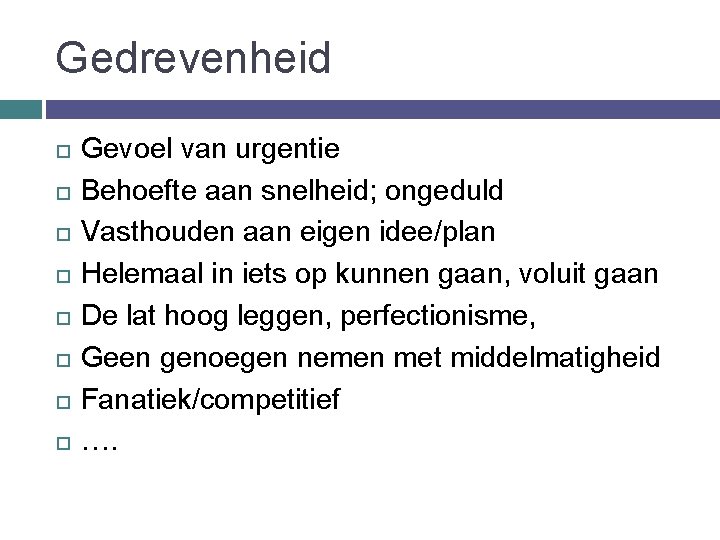 Gedrevenheid Gevoel van urgentie Behoefte aan snelheid; ongeduld Vasthouden aan eigen idee/plan Helemaal in