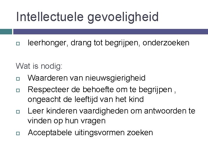 Intellectuele gevoeligheid leerhonger, drang tot begrijpen, onderzoeken Wat is nodig: Waarderen van nieuwsgierigheid Respecteer