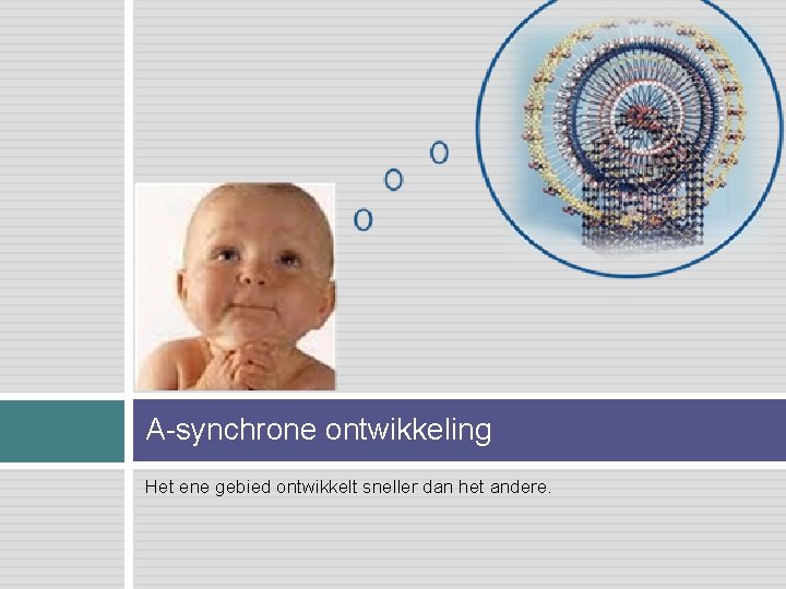 A-synchrone ontwikkeling Het ene gebied ontwikkelt sneller dan het andere. 