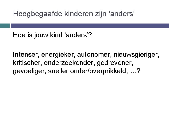 Hoogbegaafde kinderen zijn ‘anders’ Hoe is jouw kind ‘anders’? Intenser, energieker, autonomer, nieuwsgieriger, kritischer,