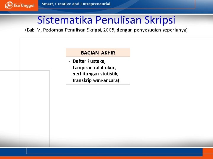 Sistematika Penulisan Skripsi (Bab IV, Pedoman Penulisan Skripsi, 2005, dengan penyesuaian seperlunya) BAGIAN AKHIR Sistematika Penulisan Skripsi (Bab IV, Pedoman Penulisan Skripsi, 2005, dengan penyesuaian seperlunya) BAGIAN AKHIR