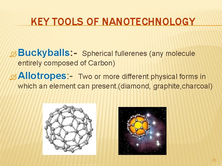 KEY TOOLS OF NANOTECHNOLOGY Buckyballs: - Spherical fullerenes (any molecule entirely composed of Carbon)