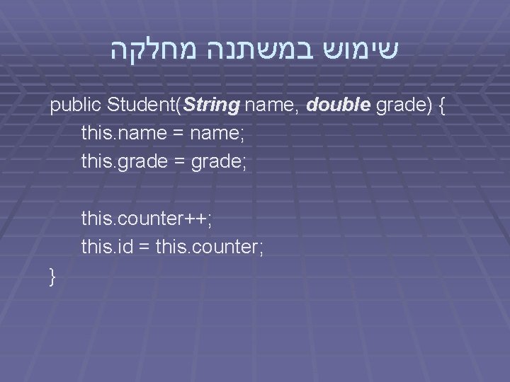  שימוש במשתנה מחלקה public Student(String name, double grade) { this. name = name;