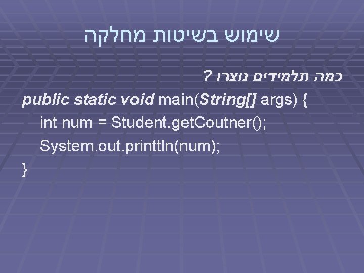  שימוש בשיטות מחלקה ? כמה תלמידים נוצרו public static void main(String[] args) {