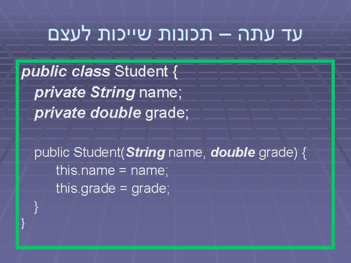  עד עתה – תכונות שייכות לעצם public class Student { private String name;