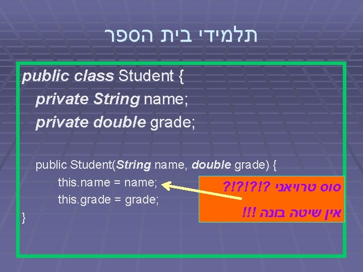  תלמידי בית הספר public class Student { private String name; private double grade;