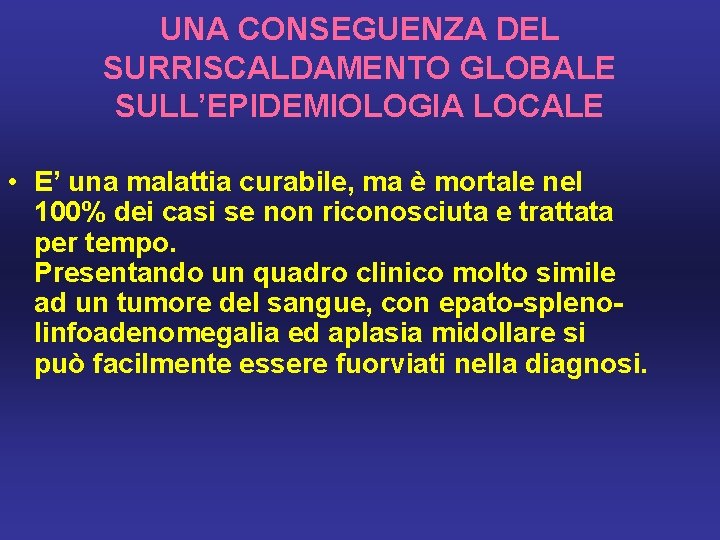 UNA CONSEGUENZA DEL SURRISCALDAMENTO GLOBALE SULL’EPIDEMIOLOGIA LOCALE • E’ una malattia curabile, ma è