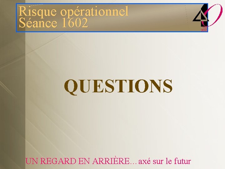 Risque opérationnel Séance 1602 QUESTIONS UN REGARD EN ARRIÈRE…axé sur le futur 