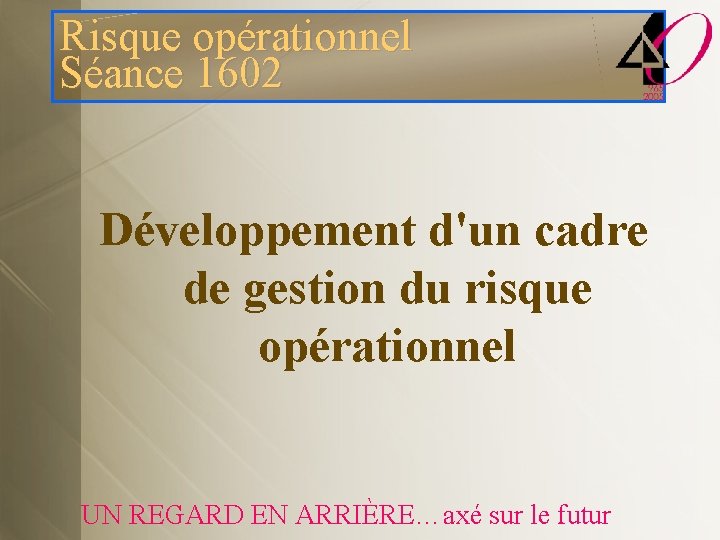 Risque opérationnel Séance 1602 Développement d'un cadre de gestion du risque opérationnel UN REGARD