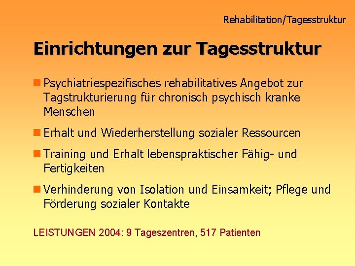 Rehabilitation/Tagesstruktur Einrichtungen zur Tagesstruktur n Psychiatriespezifisches rehabilitatives Angebot zur Tagstrukturierung für chronisch psychisch kranke