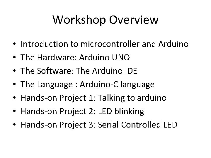 Workshop Overview • • Introduction to microcontroller and Arduino The Hardware: Arduino UNO The Workshop Overview • • Introduction to microcontroller and Arduino The Hardware: Arduino UNO The