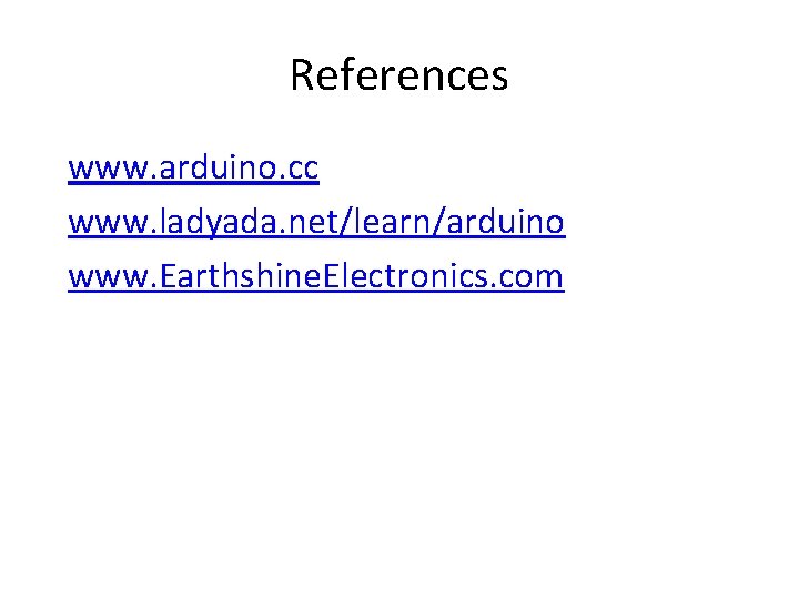 References www. arduino. cc www. ladyada. net/learn/arduino www. Earthshine. Electronics. com References www. arduino. cc www. ladyada. net/learn/arduino www. Earthshine. Electronics. com