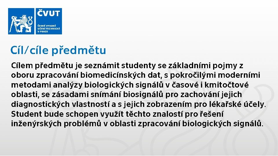 Cíl/cíle předmětu Cílem předmětu je seznámit studenty se základními pojmy z oboru zpracování biomedicínských