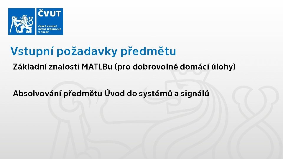 Vstupní požadavky předmětu Základní znalosti MATLBu (pro dobrovolné domácí úlohy) Absolvování předmětu Úvod do