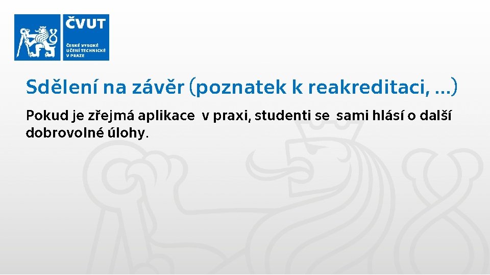 Sdělení na závěr (poznatek k reakreditaci, …) Pokud je zřejmá aplikace v praxi, studenti