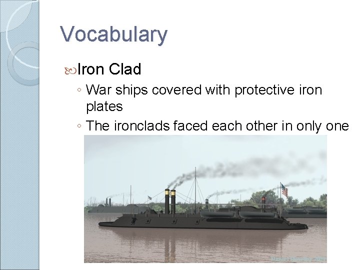 Vocabulary Iron Clad ◦ War ships covered with protective iron plates ◦ The ironclads Vocabulary Iron Clad ◦ War ships covered with protective iron plates ◦ The ironclads