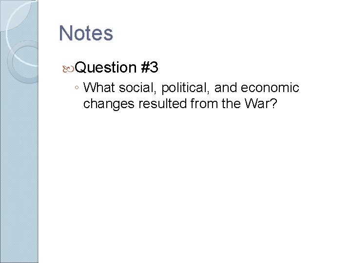 Notes Question #3 ◦ What social, political, and economic changes resulted from the War? Notes Question #3 ◦ What social, political, and economic changes resulted from the War?
