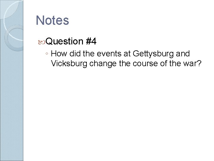Notes Question #4 ◦ How did the events at Gettysburg and Vicksburg change the Notes Question #4 ◦ How did the events at Gettysburg and Vicksburg change the