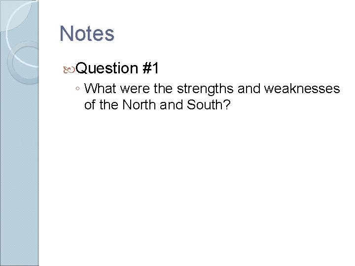 Notes Question #1 ◦ What were the strengths and weaknesses of the North and Notes Question #1 ◦ What were the strengths and weaknesses of the North and