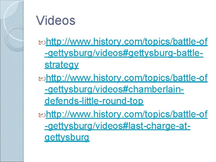 Videos http: //www. history. com/topics/battle-of -gettysburg/videos#gettysburg-battlestrategy http: //www. history. com/topics/battle-of -gettysburg/videos#chamberlaindefends-little-round-top http: //www. history. Videos http: //www. history. com/topics/battle-of -gettysburg/videos#gettysburg-battlestrategy http: //www. history. com/topics/battle-of -gettysburg/videos#chamberlaindefends-little-round-top http: //www. history.