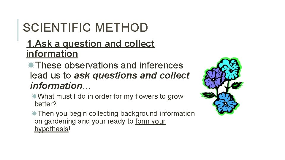 SCIENTIFIC METHOD 1. Ask a question and collect information These observations and inferences lead