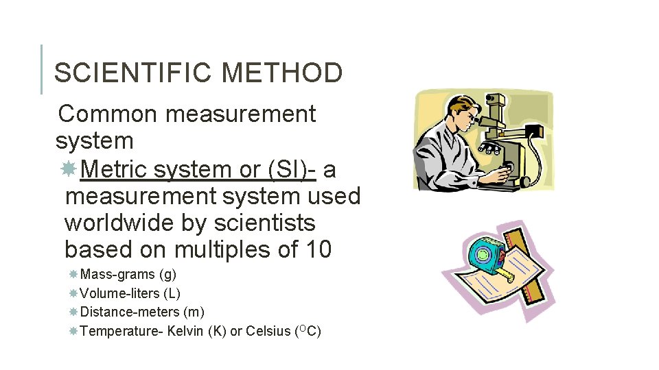 SCIENTIFIC METHOD Common measurement system Metric system or (SI)- a measurement system used worldwide