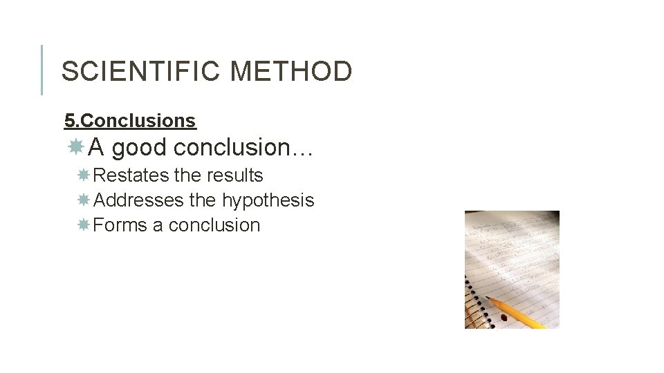 SCIENTIFIC METHOD 5. Conclusions A good conclusion… Restates the results Addresses the hypothesis Forms
