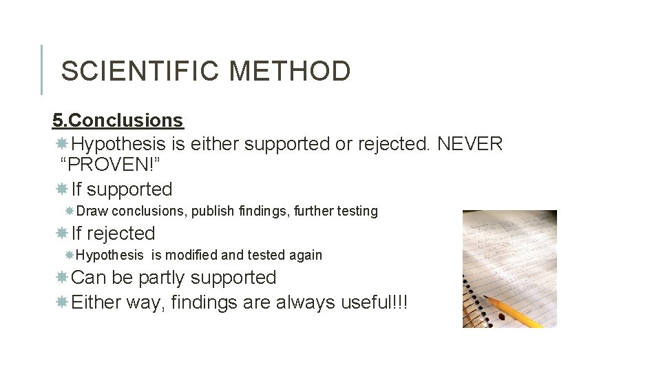 SCIENTIFIC METHOD 5. Conclusions Hypothesis is either supported or rejected. NEVER “PROVEN!” If supported