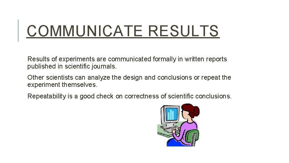COMMUNICATE RESULTS Results of experiments are communicated formally in written reports published in scientific