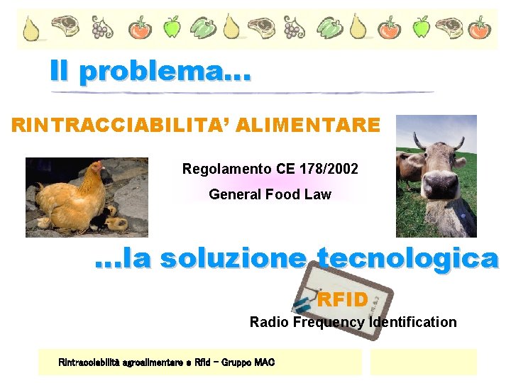 Il problema… RINTRACCIABILITA’ ALIMENTARE Regolamento CE 178/2002 General Food Law …la soluzione tecnologica RFID