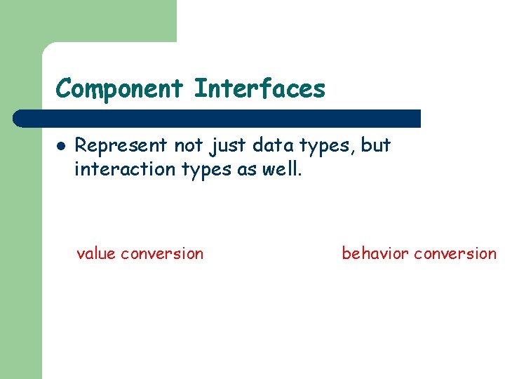 Component Interfaces l Represent not just data types, but interaction types as well. value