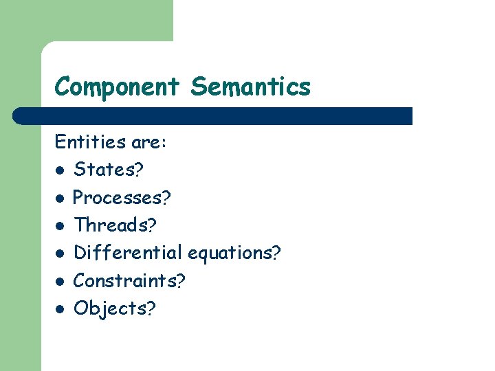 Component Semantics Entities are: l States? l Processes? l Threads? l Differential equations? l