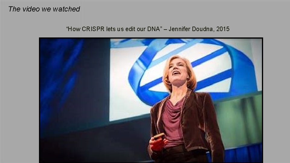 The video we watched “How CRISPR lets us edit our DNA” – Jennifer Doudna,
