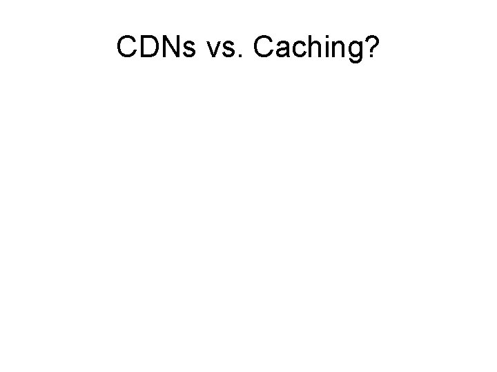 CDNs vs. Caching? 