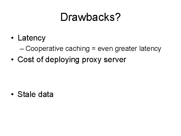 Drawbacks? • Latency – Cooperative caching = even greater latency • Cost of deploying