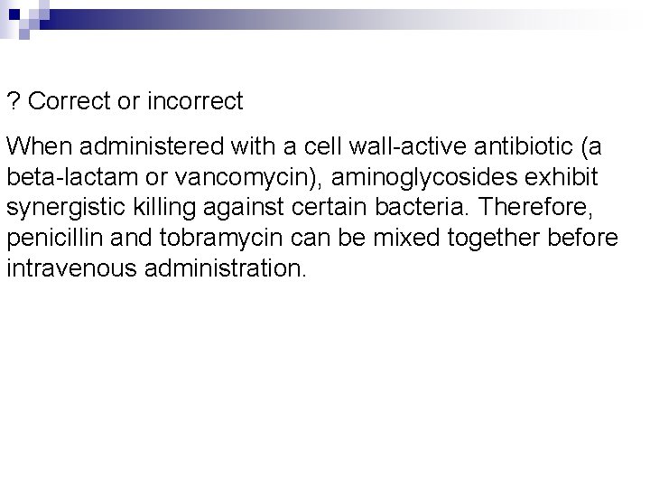 ? Correct or incorrect When administered with a cell wall-active antibiotic (a beta-lactam or