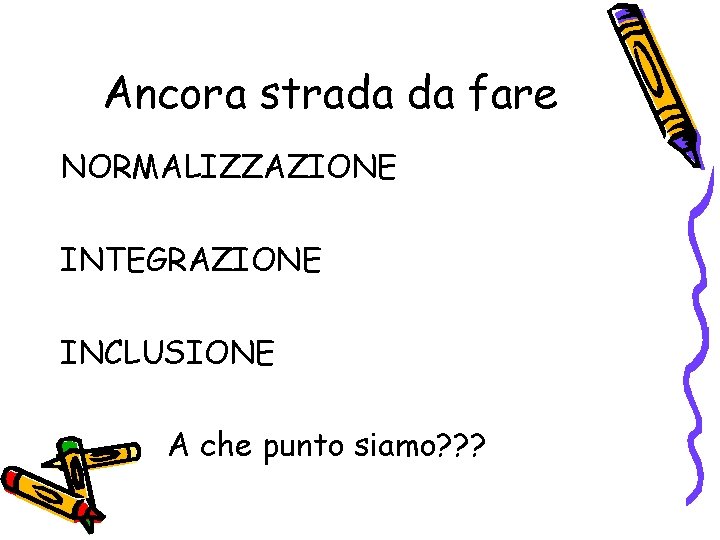 Ancora strada da fare NORMALIZZAZIONE INTEGRAZIONE INCLUSIONE A che punto siamo? ? ? 